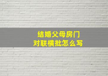 结婚父母房门对联横批怎么写