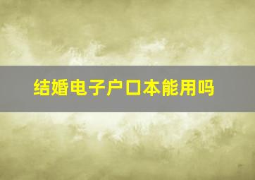 结婚电子户口本能用吗