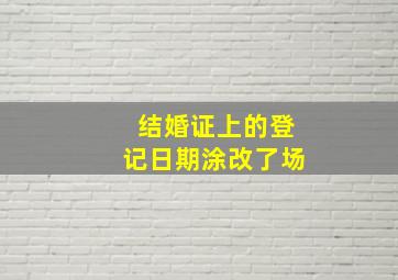 结婚证上的登记日期涂改了场