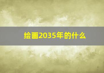 绘画2035年的什么