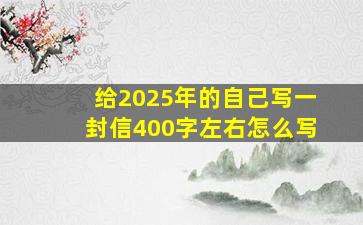 给2025年的自己写一封信400字左右怎么写