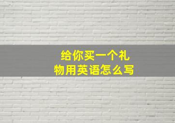 给你买一个礼物用英语怎么写