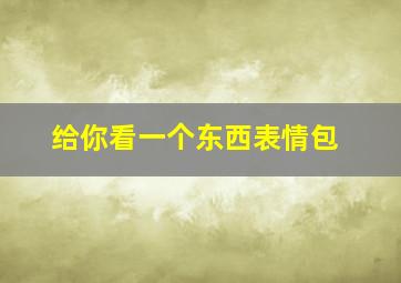 给你看一个东西表情包