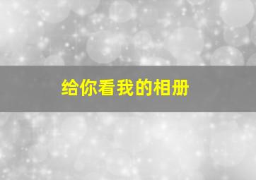 给你看我的相册