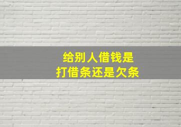 给别人借钱是打借条还是欠条