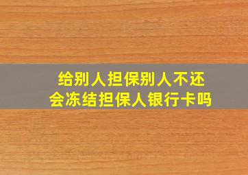 给别人担保别人不还会冻结担保人银行卡吗