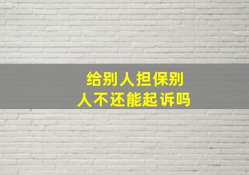 给别人担保别人不还能起诉吗