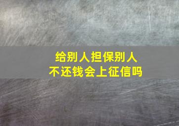 给别人担保别人不还钱会上征信吗