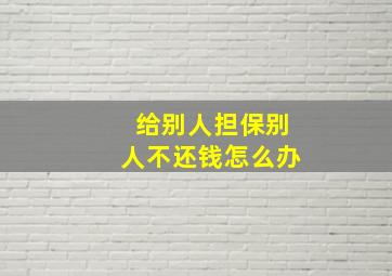 给别人担保别人不还钱怎么办