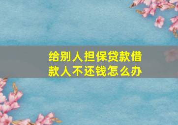 给别人担保贷款借款人不还钱怎么办