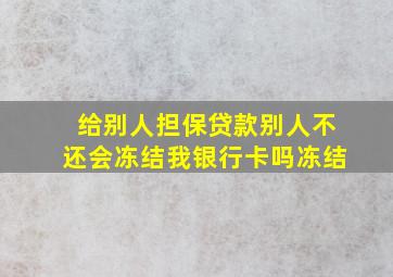 给别人担保贷款别人不还会冻结我银行卡吗冻结