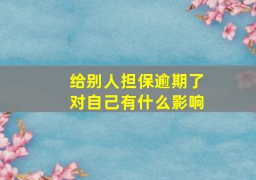 给别人担保逾期了对自己有什么影响