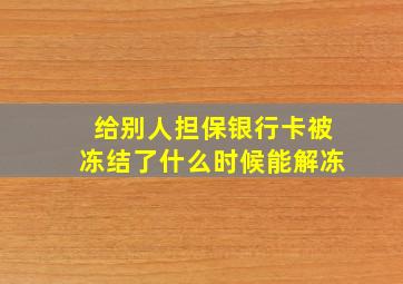 给别人担保银行卡被冻结了什么时候能解冻