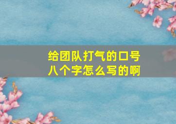 给团队打气的口号八个字怎么写的啊