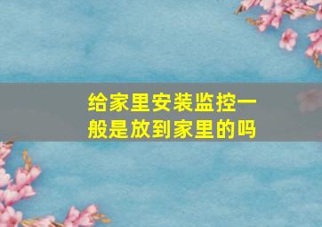 给家里安装监控一般是放到家里的吗