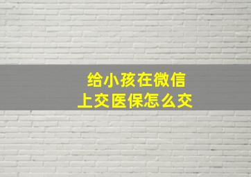 给小孩在微信上交医保怎么交