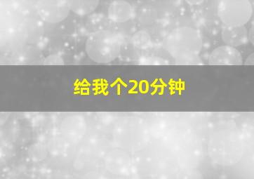 给我个20分钟