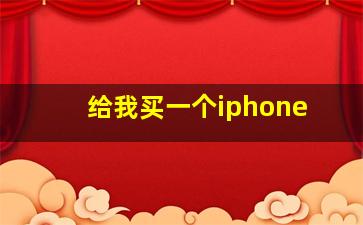 给我买一个iphone