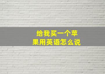 给我买一个苹果用英语怎么说