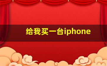 给我买一台iphone