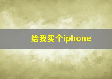 给我买个iphone