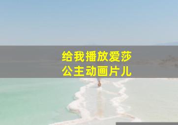 给我播放爱莎公主动画片儿