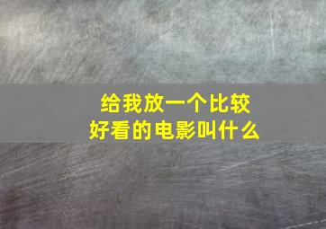 给我放一个比较好看的电影叫什么