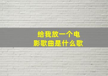 给我放一个电影歌曲是什么歌