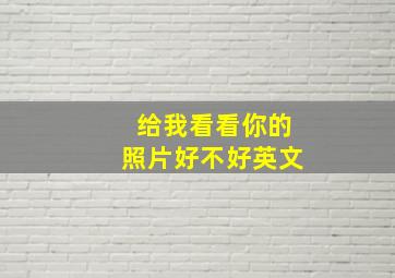 给我看看你的照片好不好英文