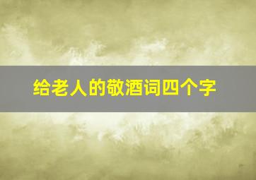 给老人的敬酒词四个字