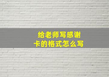 给老师写感谢卡的格式怎么写