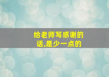 给老师写感谢的话,是少一点的