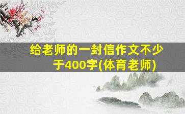 给老师的一封信作文不少于400字(体育老师)