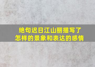 绝句迟日江山丽描写了怎样的景象和表达的感情