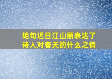 绝句迟日江山丽表达了诗人对春天的什么之情