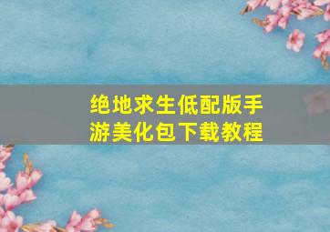 绝地求生低配版手游美化包下载教程