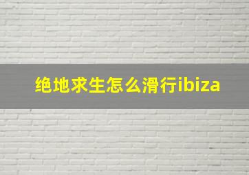 绝地求生怎么滑行ibiza