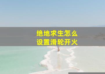 绝地求生怎么设置滑轮开火