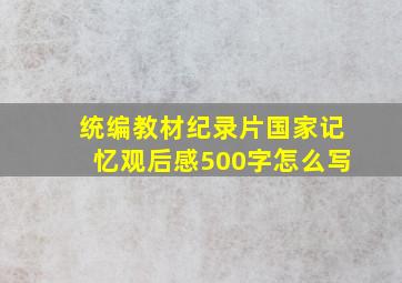 统编教材纪录片国家记忆观后感500字怎么写