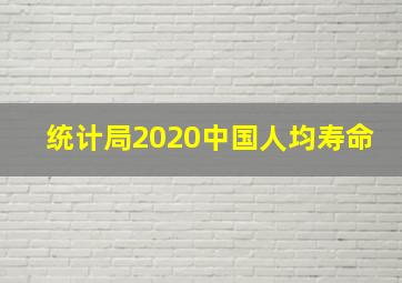 统计局2020中国人均寿命