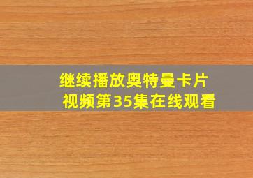 继续播放奥特曼卡片视频第35集在线观看