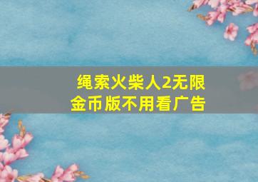 绳索火柴人2无限金币版不用看广告