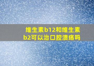 维生素b12和维生素b2可以治口腔溃疡吗