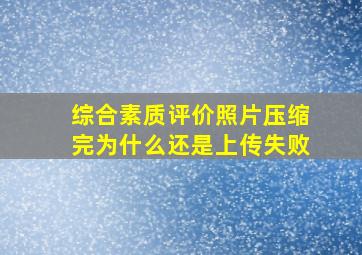 综合素质评价照片压缩完为什么还是上传失败