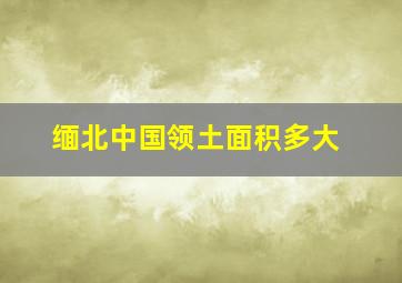 缅北中国领土面积多大