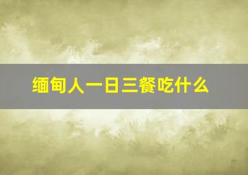 缅甸人一日三餐吃什么