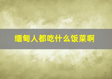 缅甸人都吃什么饭菜啊