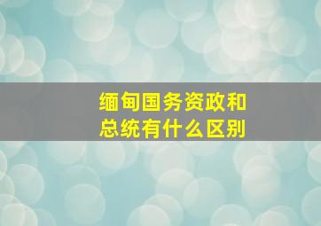 缅甸国务资政和总统有什么区别