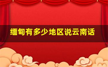 缅甸有多少地区说云南话