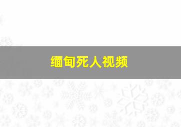 缅甸死人视频